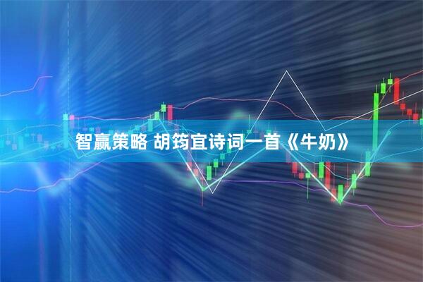 智赢策略 胡筠宜诗词一首《牛奶》