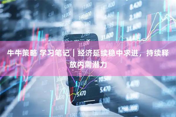 牛牛策略 学习笔记｜经济延续稳中求进，持续释放内需潜力