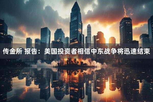 传金所 报告：美国投资者相信中东战争将迅速结束