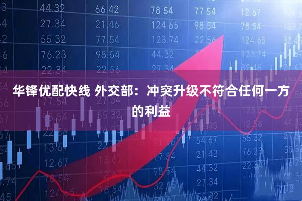 华锋优配快线 外交部：冲突升级不符合任何一方的利益