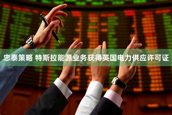 忠泰策略 特斯拉能源业务获得英国电力供应许可证