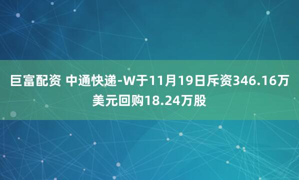 巨富配资 中通快递-W于11月19日斥资346.16万美元回购18.24万股