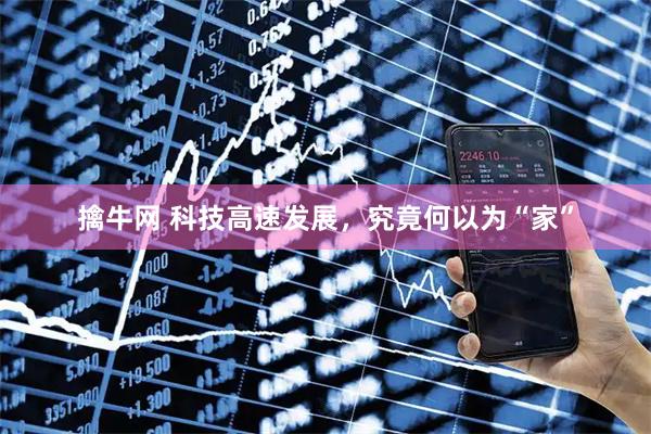 擒牛网 科技高速发展，究竟何以为“家”