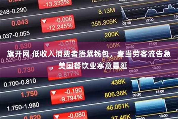 旗开网 低收入消费者捂紧钱包，麦当劳客流告急，美国餐饮业寒意蔓延