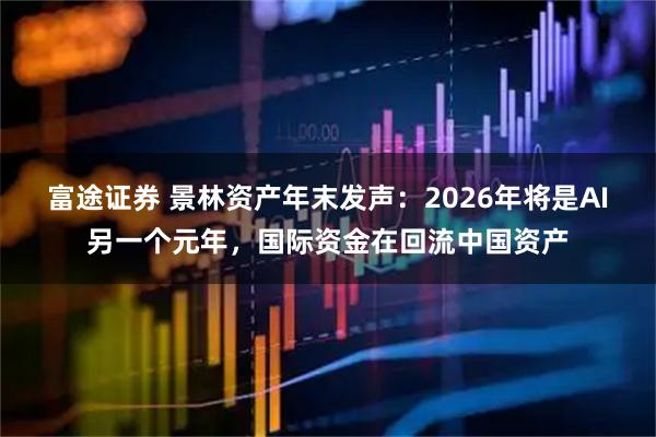 富途证券 景林资产年末发声：2026年将是AI另一个元年，国际资金在回流中国资产