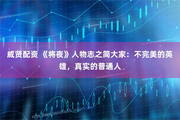 威贤配资 《将夜》人物志之简大家：不完美的英雄，真实的普通人