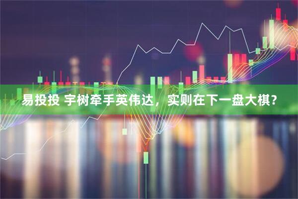 易投投 宇树牵手英伟达，实则在下一盘大棋？