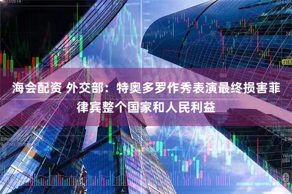 海会配资 外交部：特奥多罗作秀表演最终损害菲律宾整个国家和人民利益