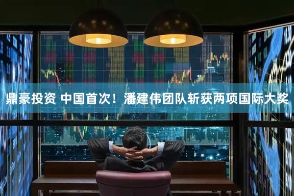 鼎豪投资 中国首次！潘建伟团队斩获两项国际大奖