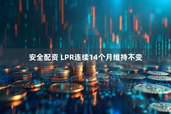 安全配资 LPR连续14个月维持不变